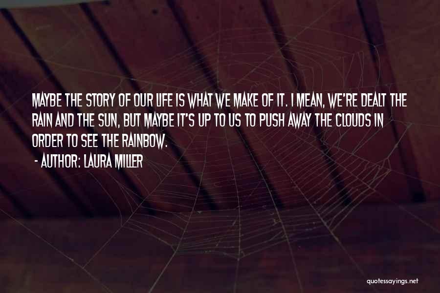 Laura Miller Quotes: Maybe The Story Of Our Life Is What We Make Of It. I Mean, We're Dealt The Rain And The