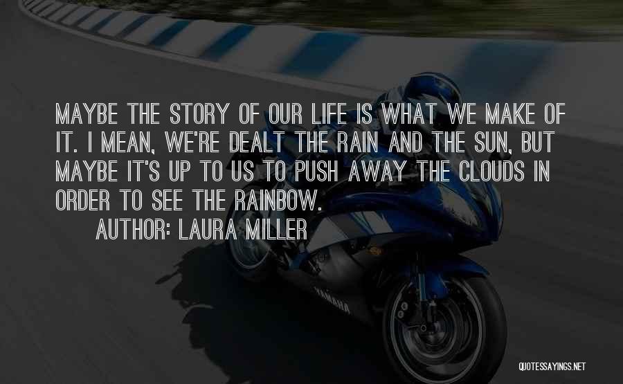 Laura Miller Quotes: Maybe The Story Of Our Life Is What We Make Of It. I Mean, We're Dealt The Rain And The