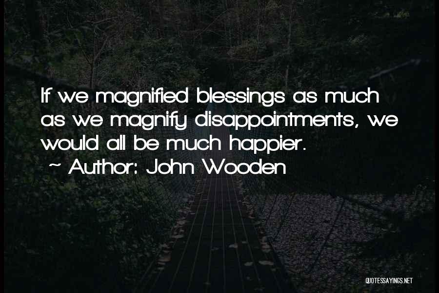 John Wooden Quotes: If We Magnified Blessings As Much As We Magnify Disappointments, We Would All Be Much Happier.