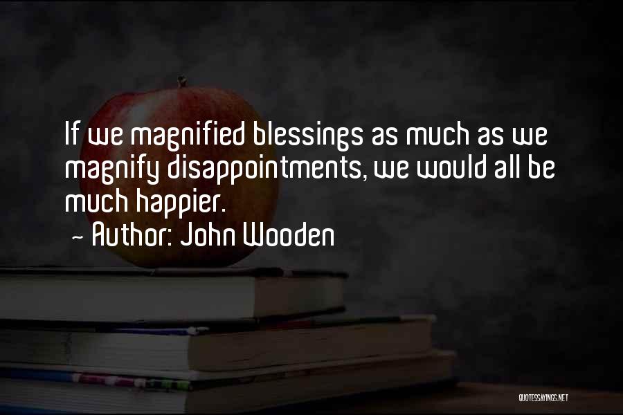 John Wooden Quotes: If We Magnified Blessings As Much As We Magnify Disappointments, We Would All Be Much Happier.