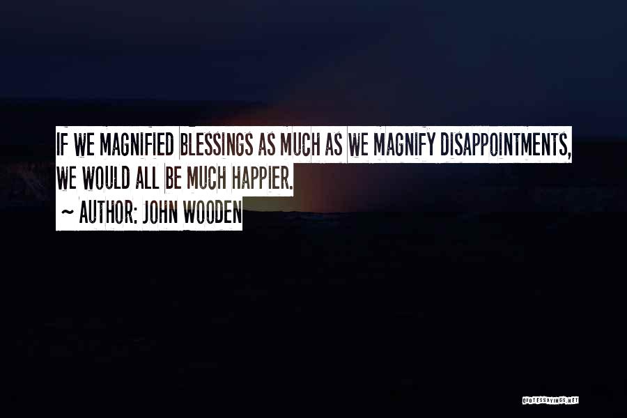 John Wooden Quotes: If We Magnified Blessings As Much As We Magnify Disappointments, We Would All Be Much Happier.