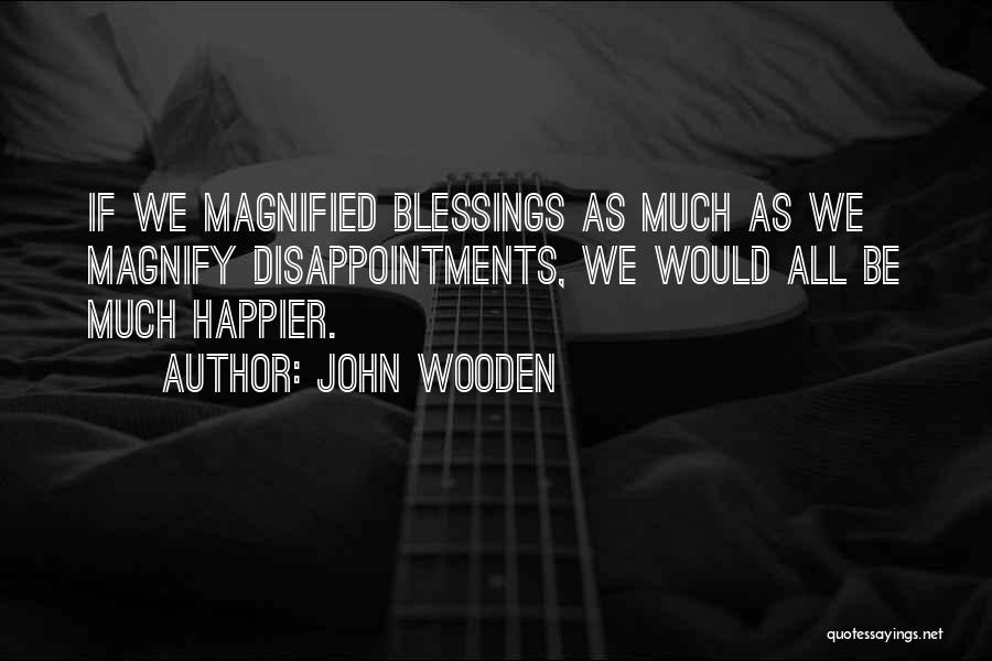 John Wooden Quotes: If We Magnified Blessings As Much As We Magnify Disappointments, We Would All Be Much Happier.