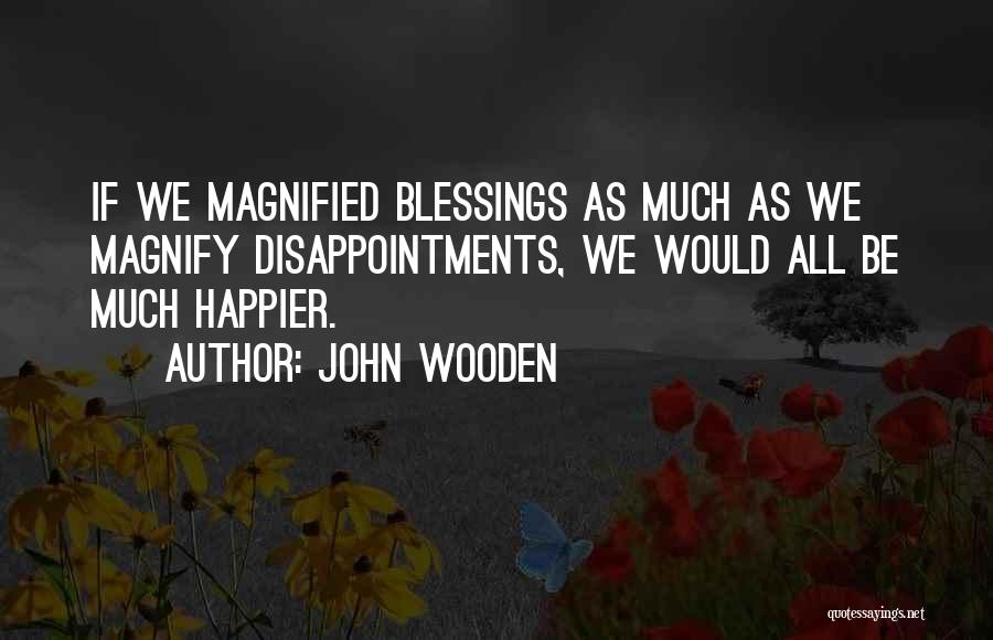 John Wooden Quotes: If We Magnified Blessings As Much As We Magnify Disappointments, We Would All Be Much Happier.