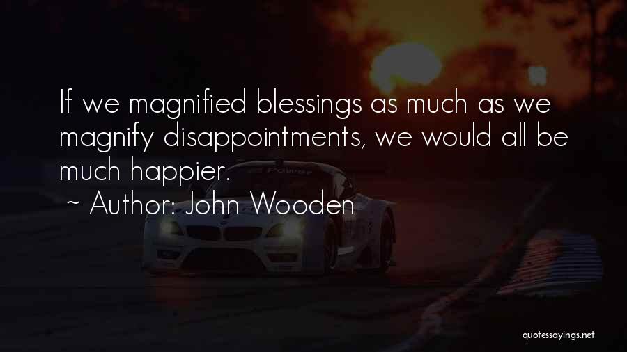 John Wooden Quotes: If We Magnified Blessings As Much As We Magnify Disappointments, We Would All Be Much Happier.