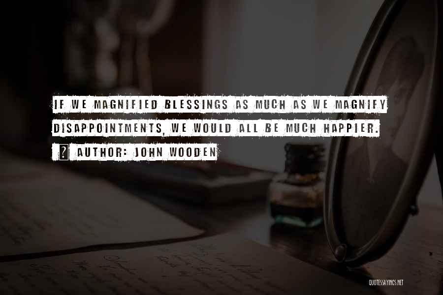 John Wooden Quotes: If We Magnified Blessings As Much As We Magnify Disappointments, We Would All Be Much Happier.