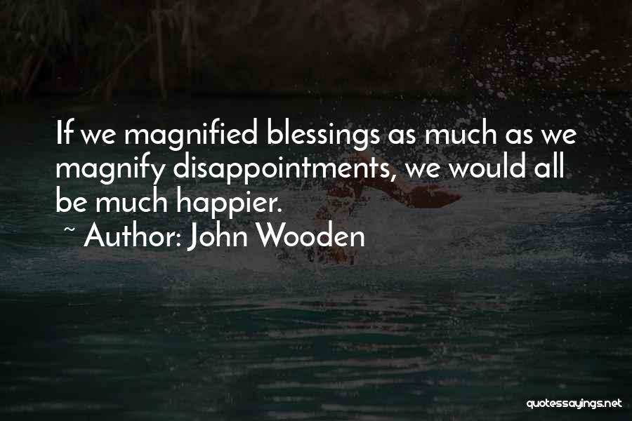 John Wooden Quotes: If We Magnified Blessings As Much As We Magnify Disappointments, We Would All Be Much Happier.