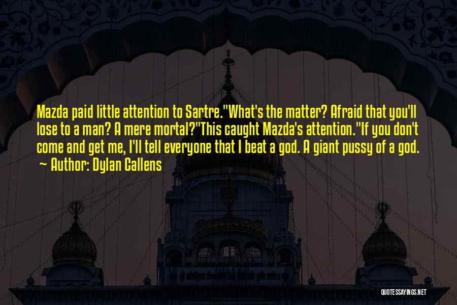 Dylan Callens Quotes: Mazda Paid Little Attention To Sartre.what's The Matter? Afraid That You'll Lose To A Man? A Mere Mortal?this Caught Mazda's