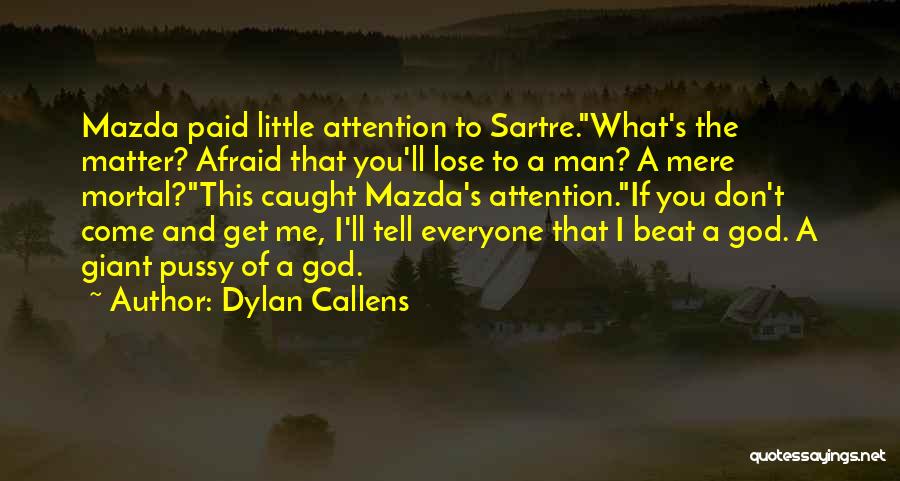 Dylan Callens Quotes: Mazda Paid Little Attention To Sartre.what's The Matter? Afraid That You'll Lose To A Man? A Mere Mortal?this Caught Mazda's