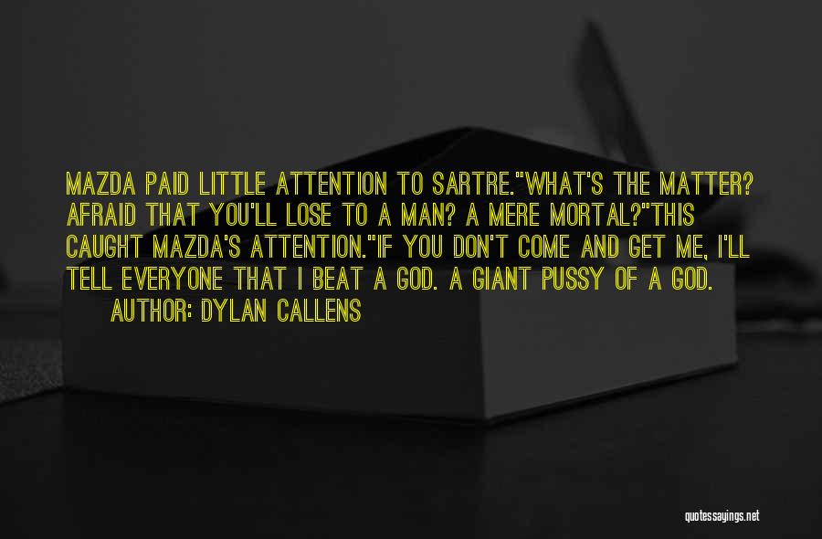 Dylan Callens Quotes: Mazda Paid Little Attention To Sartre.what's The Matter? Afraid That You'll Lose To A Man? A Mere Mortal?this Caught Mazda's