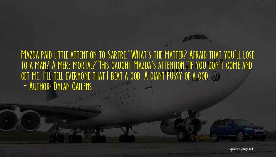 Dylan Callens Quotes: Mazda Paid Little Attention To Sartre.what's The Matter? Afraid That You'll Lose To A Man? A Mere Mortal?this Caught Mazda's