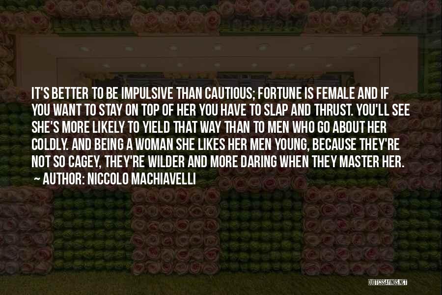 Niccolo Machiavelli Quotes: It's Better To Be Impulsive Than Cautious; Fortune Is Female And If You Want To Stay On Top Of Her