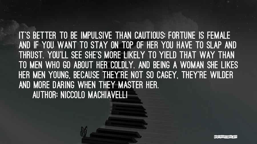 Niccolo Machiavelli Quotes: It's Better To Be Impulsive Than Cautious; Fortune Is Female And If You Want To Stay On Top Of Her