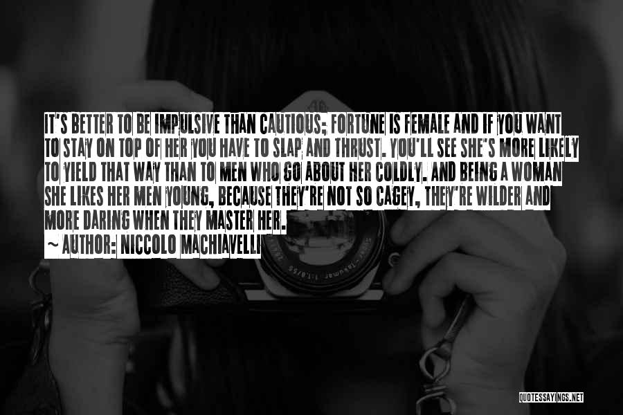 Niccolo Machiavelli Quotes: It's Better To Be Impulsive Than Cautious; Fortune Is Female And If You Want To Stay On Top Of Her