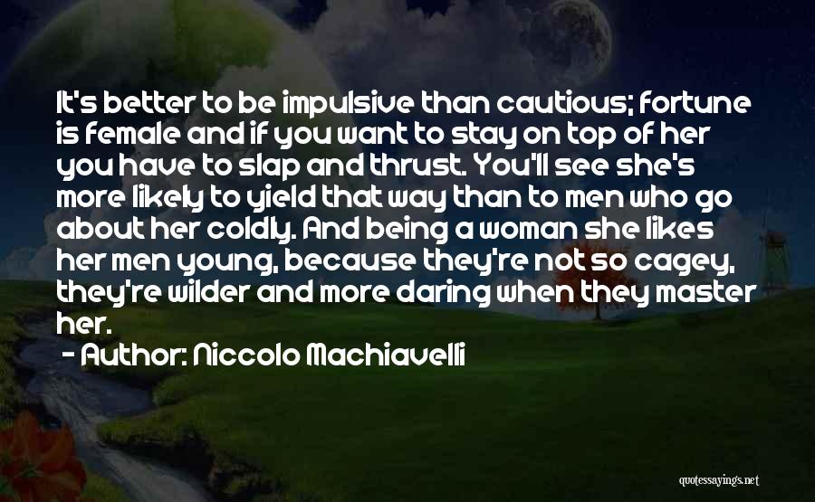 Niccolo Machiavelli Quotes: It's Better To Be Impulsive Than Cautious; Fortune Is Female And If You Want To Stay On Top Of Her