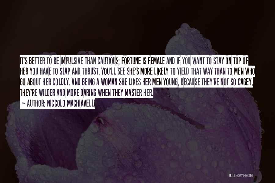 Niccolo Machiavelli Quotes: It's Better To Be Impulsive Than Cautious; Fortune Is Female And If You Want To Stay On Top Of Her