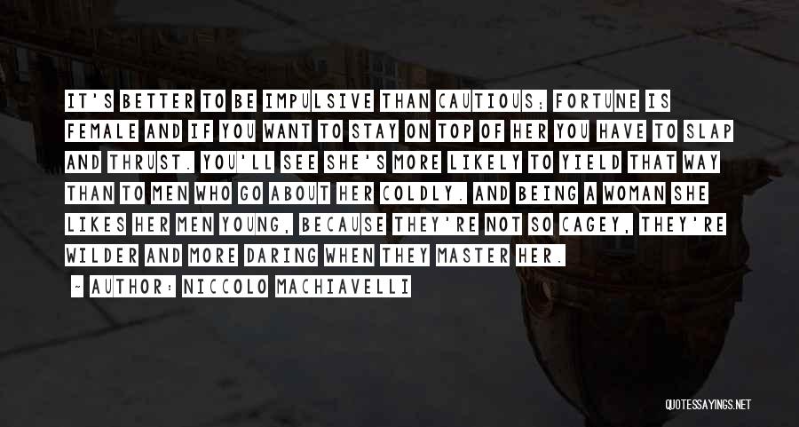 Niccolo Machiavelli Quotes: It's Better To Be Impulsive Than Cautious; Fortune Is Female And If You Want To Stay On Top Of Her