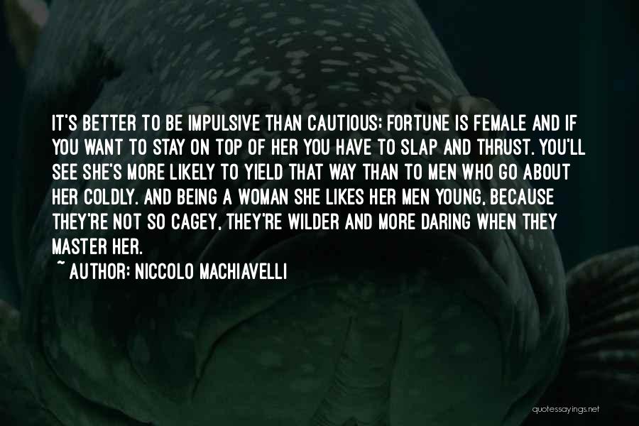 Niccolo Machiavelli Quotes: It's Better To Be Impulsive Than Cautious; Fortune Is Female And If You Want To Stay On Top Of Her