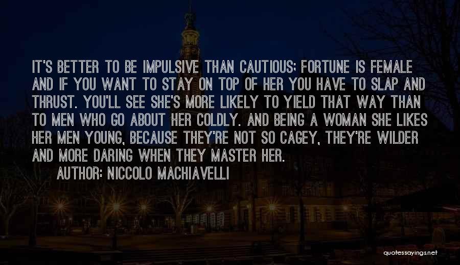 Niccolo Machiavelli Quotes: It's Better To Be Impulsive Than Cautious; Fortune Is Female And If You Want To Stay On Top Of Her