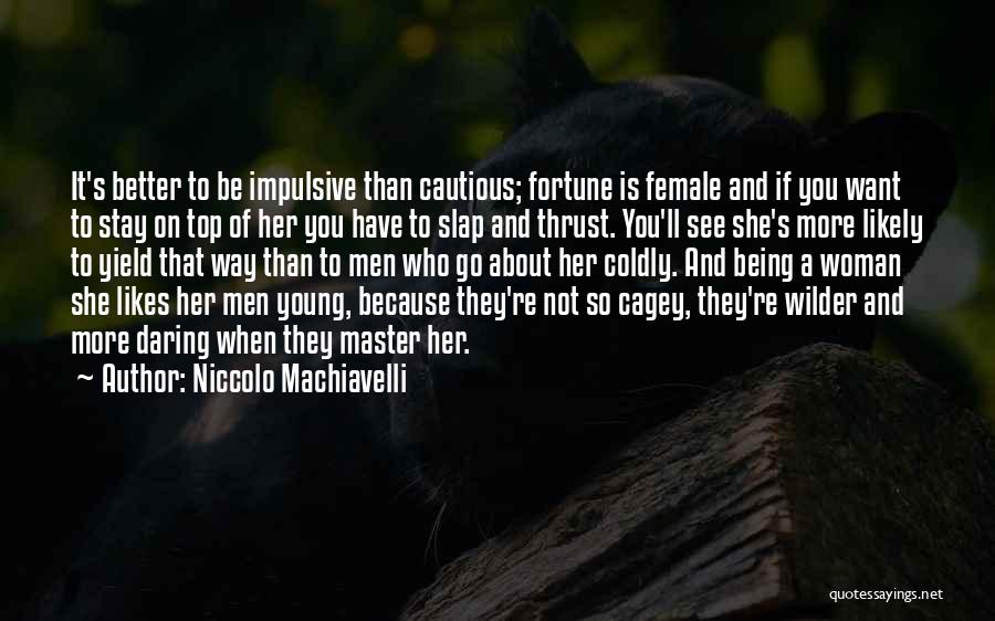 Niccolo Machiavelli Quotes: It's Better To Be Impulsive Than Cautious; Fortune Is Female And If You Want To Stay On Top Of Her