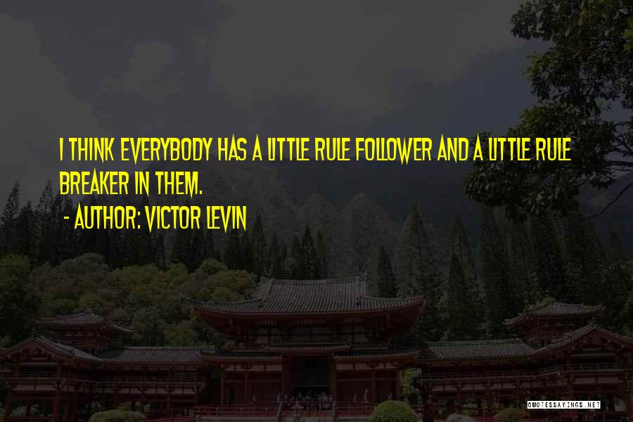 Victor Levin Quotes: I Think Everybody Has A Little Rule Follower And A Little Rule Breaker In Them.