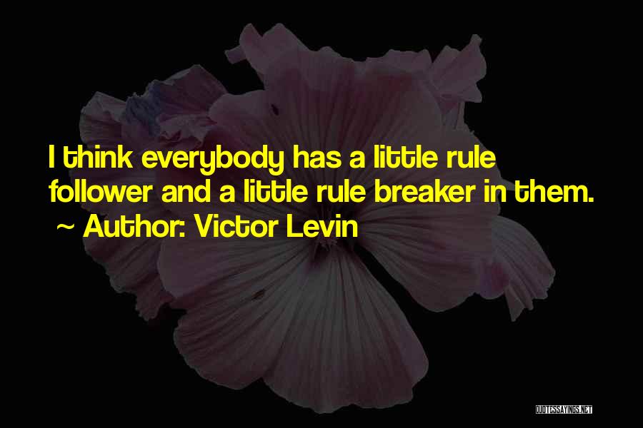 Victor Levin Quotes: I Think Everybody Has A Little Rule Follower And A Little Rule Breaker In Them.