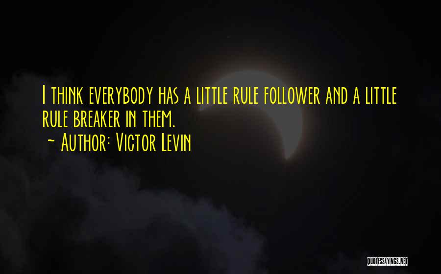 Victor Levin Quotes: I Think Everybody Has A Little Rule Follower And A Little Rule Breaker In Them.
