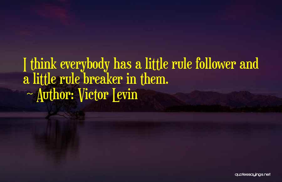 Victor Levin Quotes: I Think Everybody Has A Little Rule Follower And A Little Rule Breaker In Them.