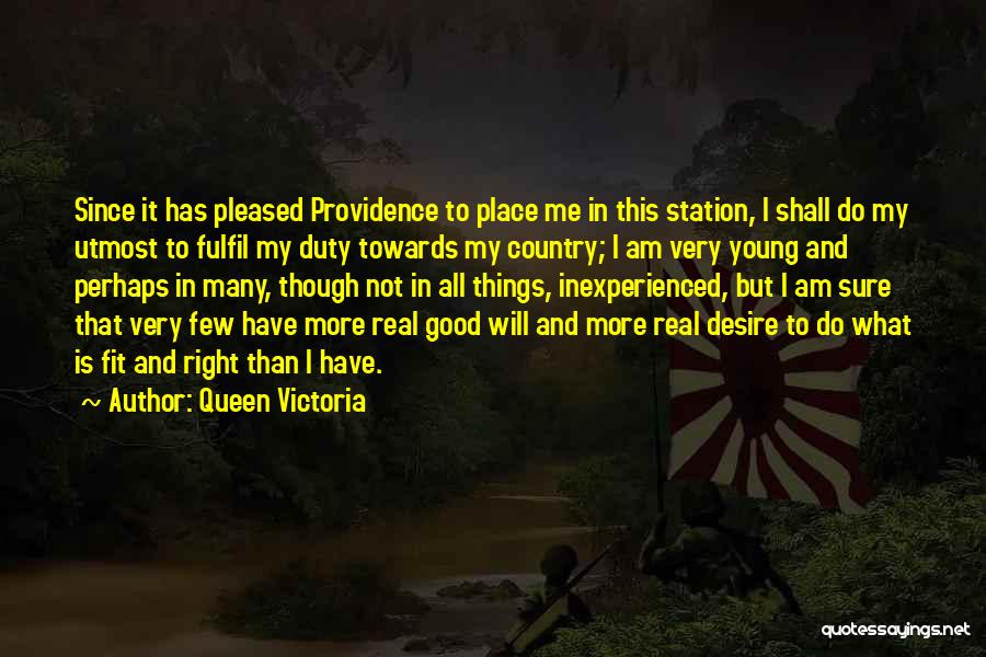 Queen Victoria Quotes: Since It Has Pleased Providence To Place Me In This Station, I Shall Do My Utmost To Fulfil My Duty