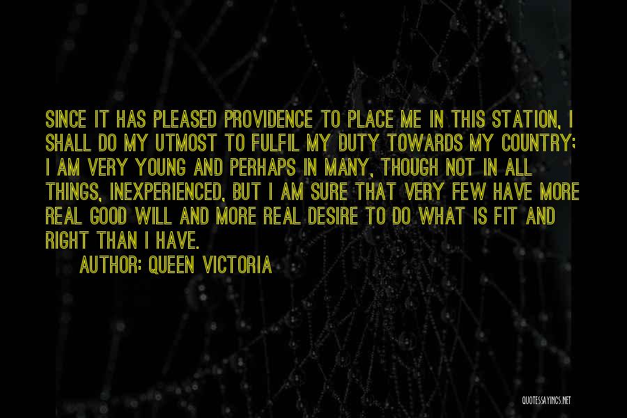 Queen Victoria Quotes: Since It Has Pleased Providence To Place Me In This Station, I Shall Do My Utmost To Fulfil My Duty