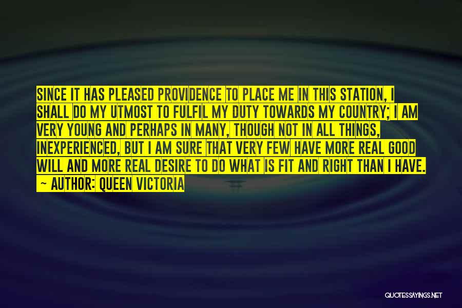 Queen Victoria Quotes: Since It Has Pleased Providence To Place Me In This Station, I Shall Do My Utmost To Fulfil My Duty