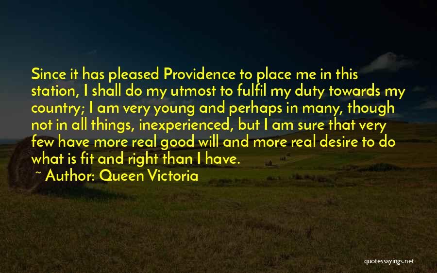 Queen Victoria Quotes: Since It Has Pleased Providence To Place Me In This Station, I Shall Do My Utmost To Fulfil My Duty