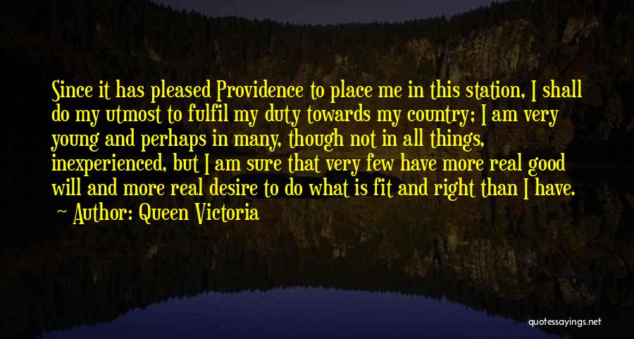 Queen Victoria Quotes: Since It Has Pleased Providence To Place Me In This Station, I Shall Do My Utmost To Fulfil My Duty