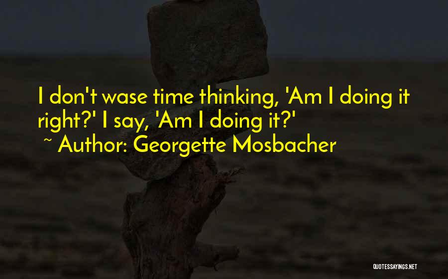 Georgette Mosbacher Quotes: I Don't Wase Time Thinking, 'am I Doing It Right?' I Say, 'am I Doing It?'