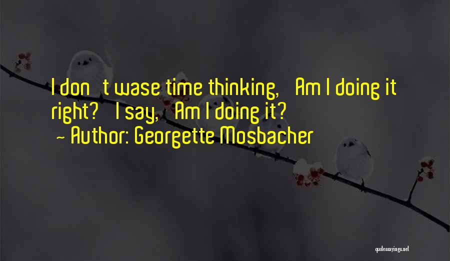 Georgette Mosbacher Quotes: I Don't Wase Time Thinking, 'am I Doing It Right?' I Say, 'am I Doing It?'