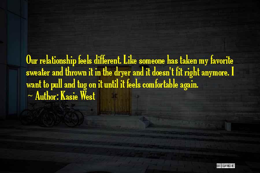 Kasie West Quotes: Our Relationship Feels Different. Like Someone Has Taken My Favorite Sweater And Thrown It In The Dryer And It Doesn't