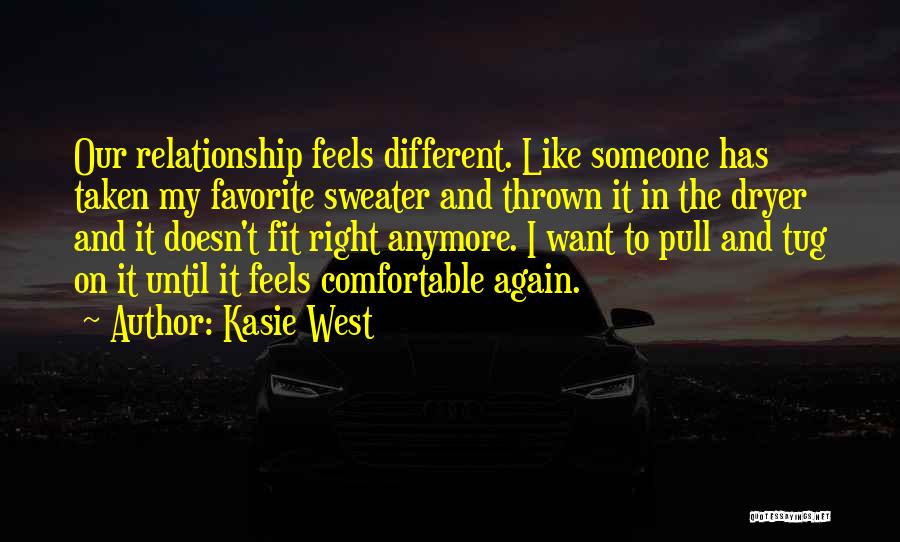 Kasie West Quotes: Our Relationship Feels Different. Like Someone Has Taken My Favorite Sweater And Thrown It In The Dryer And It Doesn't