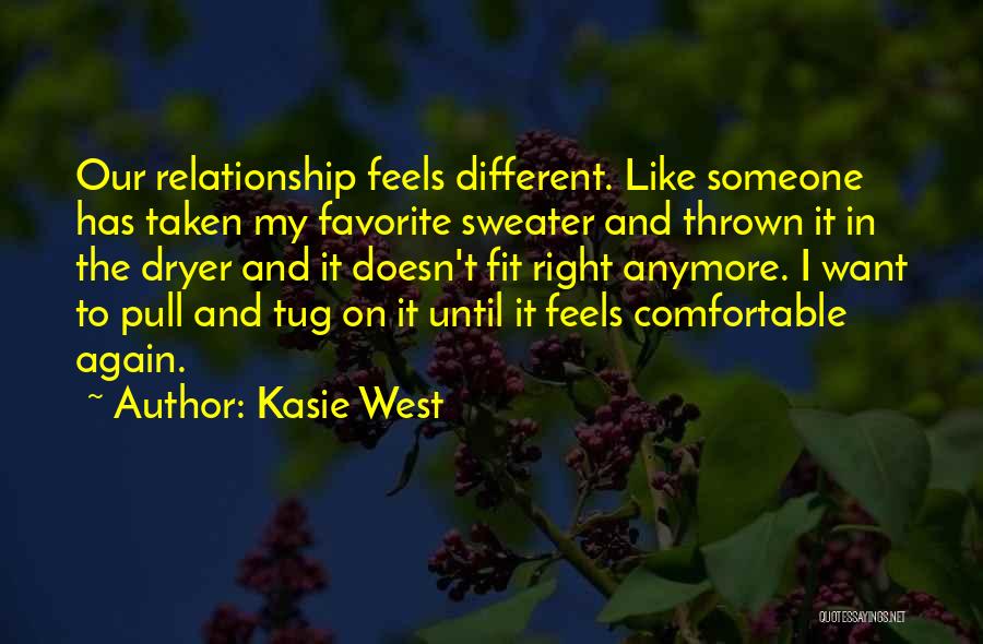 Kasie West Quotes: Our Relationship Feels Different. Like Someone Has Taken My Favorite Sweater And Thrown It In The Dryer And It Doesn't
