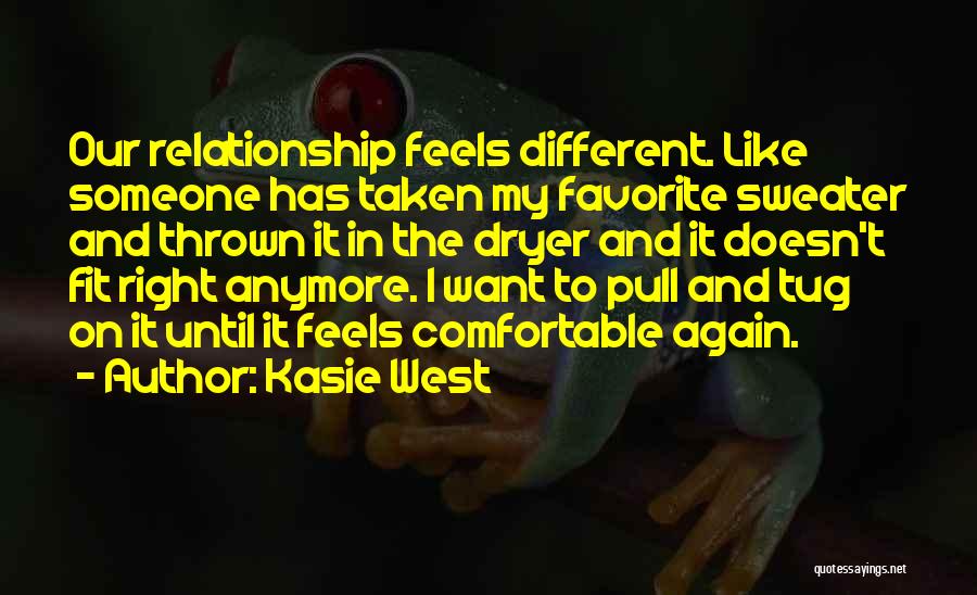 Kasie West Quotes: Our Relationship Feels Different. Like Someone Has Taken My Favorite Sweater And Thrown It In The Dryer And It Doesn't