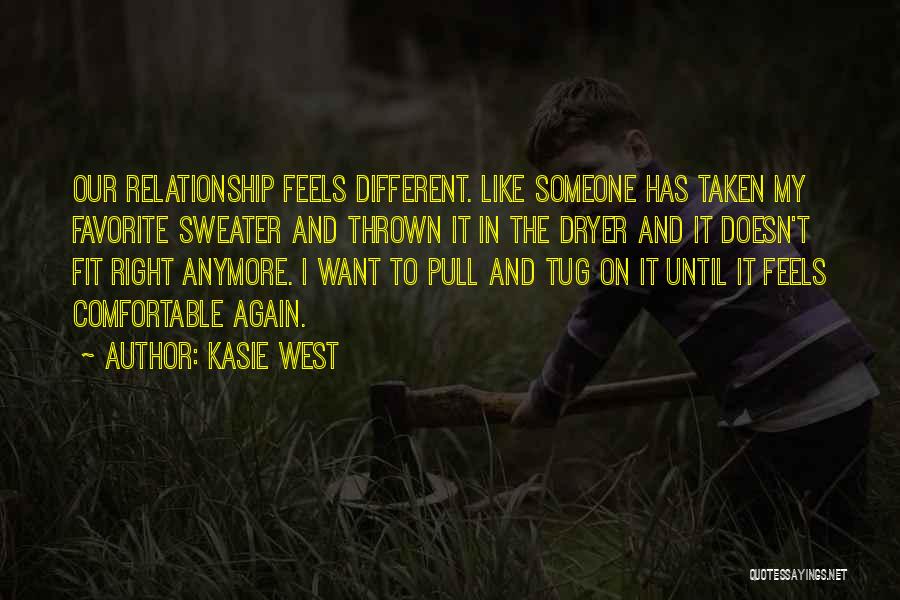 Kasie West Quotes: Our Relationship Feels Different. Like Someone Has Taken My Favorite Sweater And Thrown It In The Dryer And It Doesn't