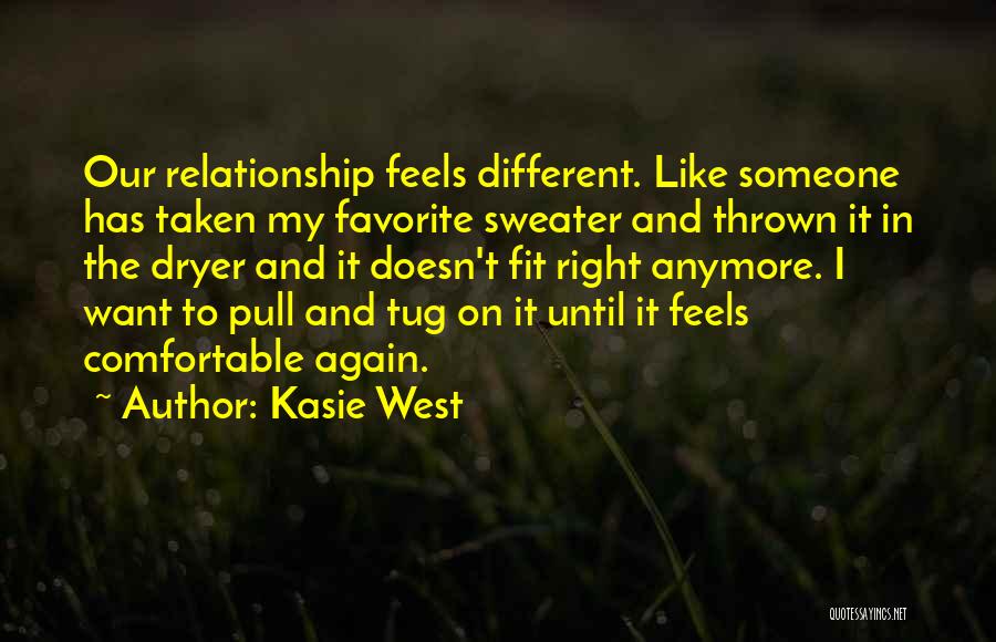 Kasie West Quotes: Our Relationship Feels Different. Like Someone Has Taken My Favorite Sweater And Thrown It In The Dryer And It Doesn't