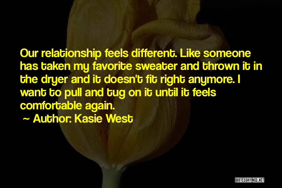 Kasie West Quotes: Our Relationship Feels Different. Like Someone Has Taken My Favorite Sweater And Thrown It In The Dryer And It Doesn't