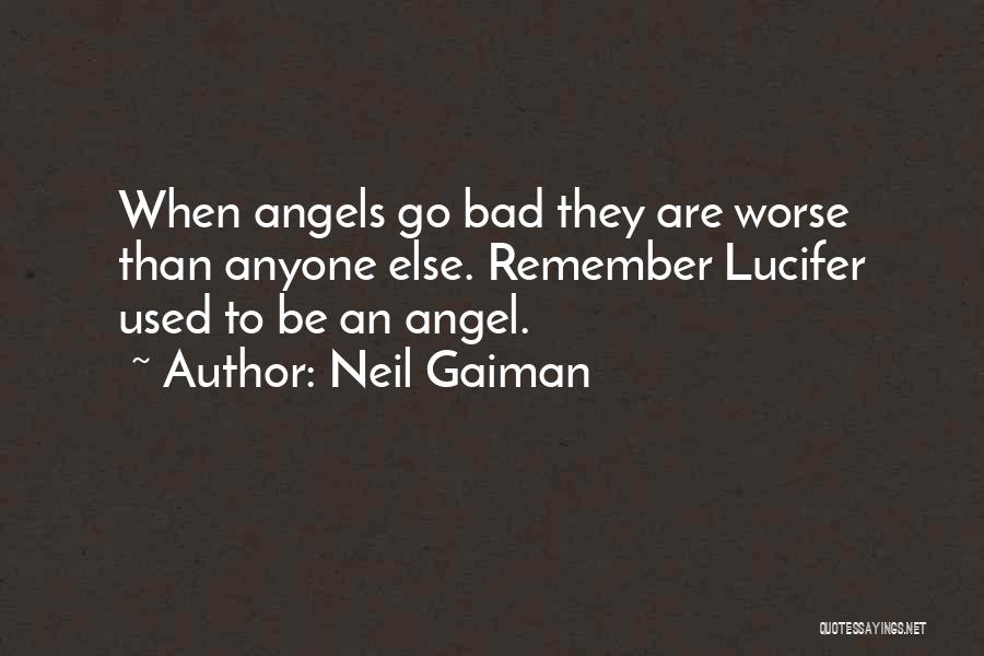 Neil Gaiman Quotes: When Angels Go Bad They Are Worse Than Anyone Else. Remember Lucifer Used To Be An Angel.