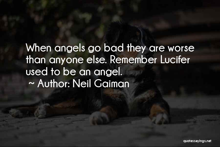 Neil Gaiman Quotes: When Angels Go Bad They Are Worse Than Anyone Else. Remember Lucifer Used To Be An Angel.