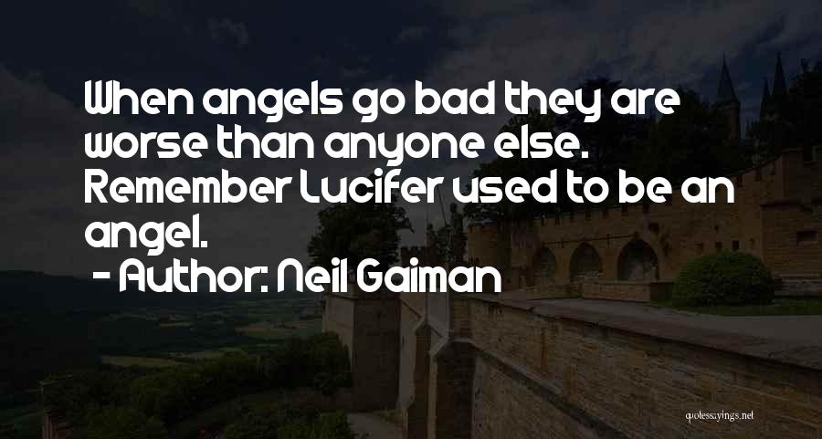 Neil Gaiman Quotes: When Angels Go Bad They Are Worse Than Anyone Else. Remember Lucifer Used To Be An Angel.