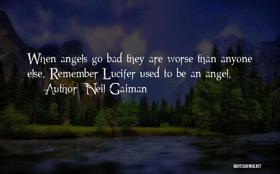 Neil Gaiman Quotes: When Angels Go Bad They Are Worse Than Anyone Else. Remember Lucifer Used To Be An Angel.