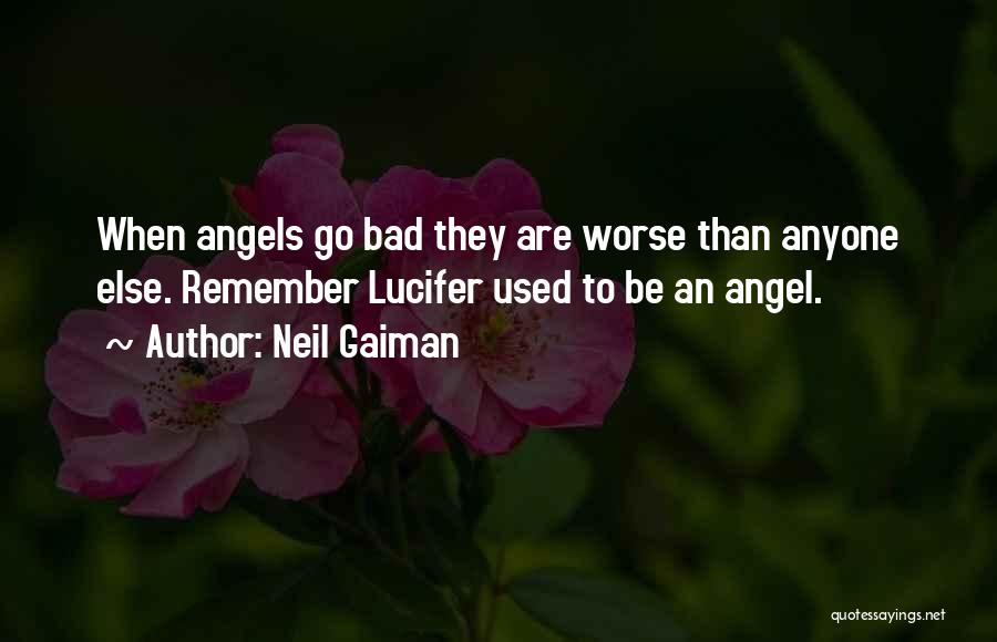 Neil Gaiman Quotes: When Angels Go Bad They Are Worse Than Anyone Else. Remember Lucifer Used To Be An Angel.