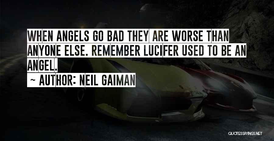 Neil Gaiman Quotes: When Angels Go Bad They Are Worse Than Anyone Else. Remember Lucifer Used To Be An Angel.