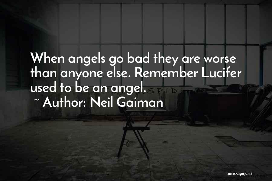 Neil Gaiman Quotes: When Angels Go Bad They Are Worse Than Anyone Else. Remember Lucifer Used To Be An Angel.