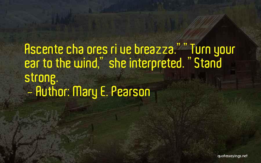 Mary E. Pearson Quotes: Ascente Cha Ores Ri Ve Breazza.turn Your Ear To The Wind, She Interpreted. Stand Strong.