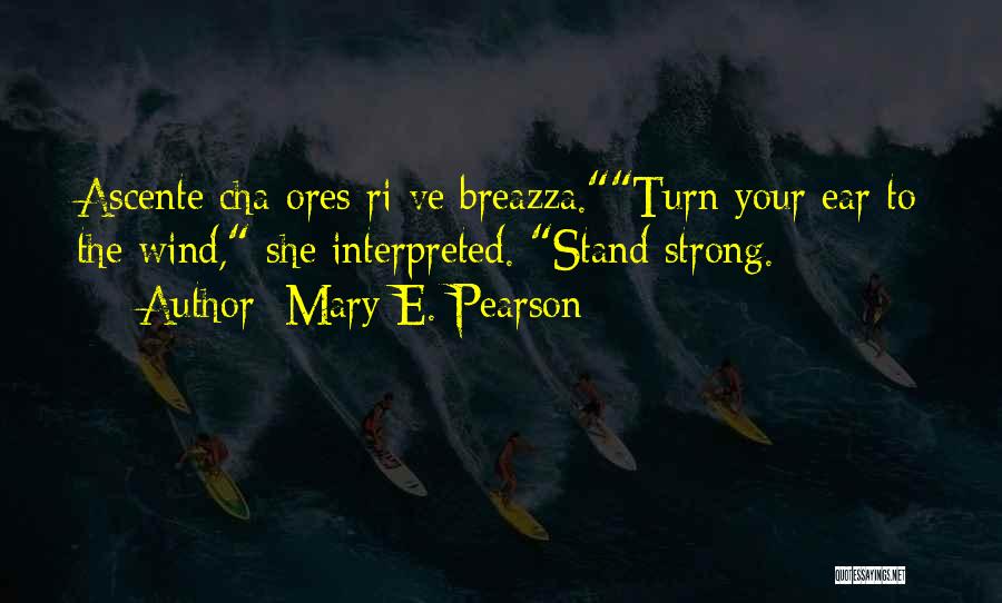 Mary E. Pearson Quotes: Ascente Cha Ores Ri Ve Breazza.turn Your Ear To The Wind, She Interpreted. Stand Strong.